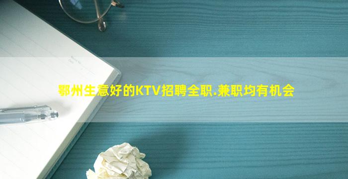鄂州生意好的KTV招聘全职.兼职均有机会
